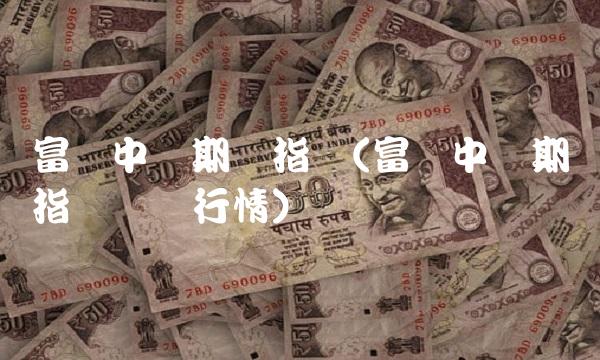 富时中国期货指数(富时中国期货指数实时行情)