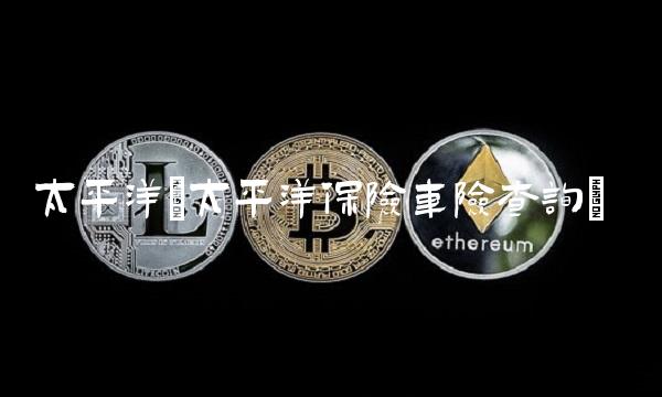 太平洋(太平洋保险车险查询)