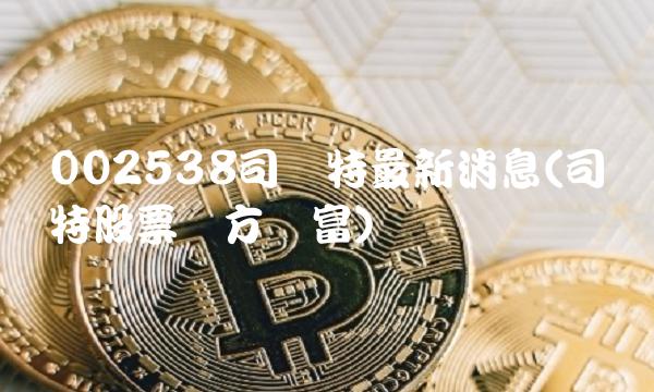 002538司尔特最新消息(司尔特股票东方财富)