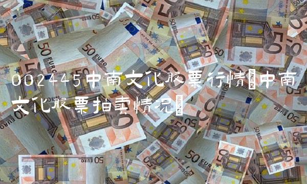 002445中南文化股票行情(中南文化股票拍卖情况)