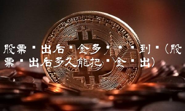 股票卖出后资金多长时间到帐(股票卖出后多久能把资金转出)