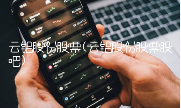 云铝股份股票(云铝股份股票股吧)