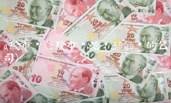 a股市值(a股市值超过3000亿的公司)