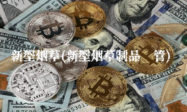 新型烟草(新型烟草制品监管)