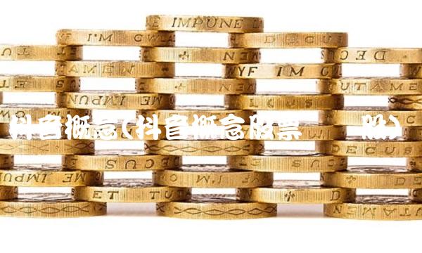 抖音概念(抖音概念股票龙头股)