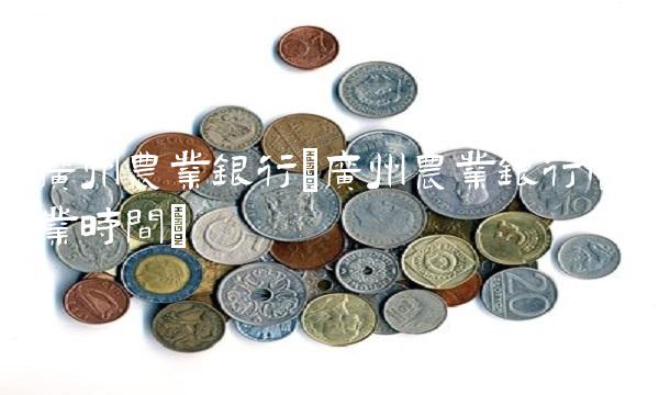 广州农业银行(广州农业银行营业时间)