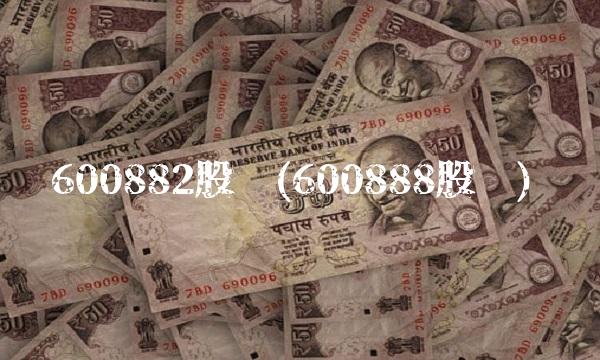 600882股吧(600888股吧)