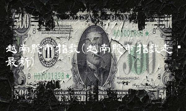 越南股市指数(越南股市指数走势最新)