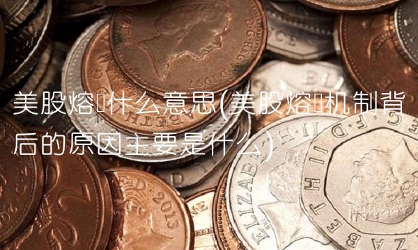 美股熔断什么意思(美股熔断机制背后的原因主要是什么)