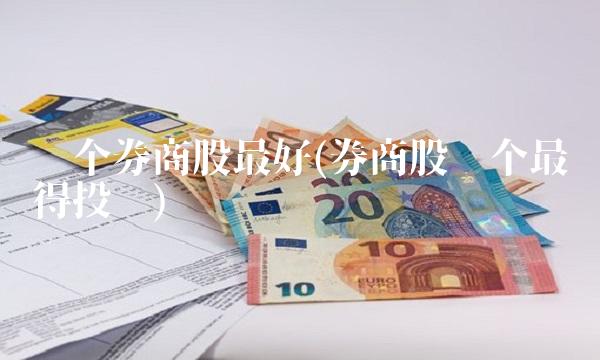 哪个券商股最好(券商股哪个最值得投资)