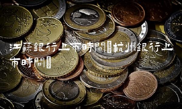 江苏银行上市时间(杭州银行上市时间)