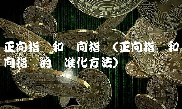 正向指标和负向指标(正向指标和负向指标的标准化方法)