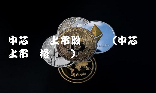 中芯国际上市股价预测(中芯国际上市价格预测)