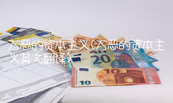 万恶的资本主义(万恶的资本主义英文翻译)