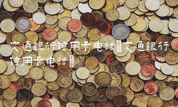 交通银行信用卡电话(交通银行信用卡电话)