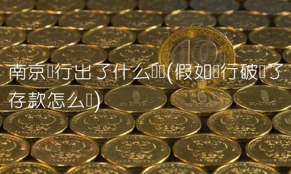 南京银行出了什么问题(假如银行破产了存款怎么办)