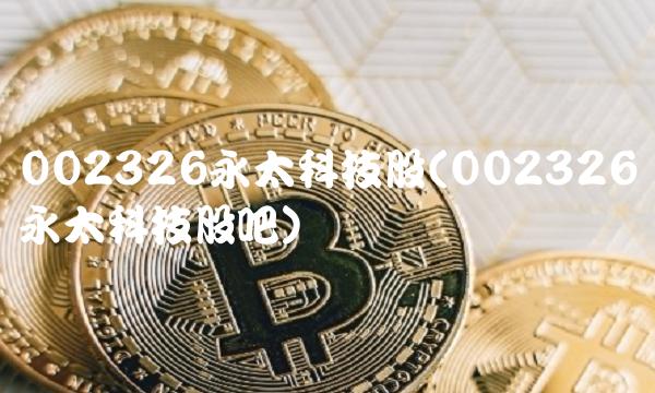 002326永太科技股(002326永太科技股吧)