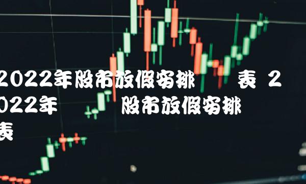 2022年股市放假安排时间表 2022年国庆节股市放假安排时间表