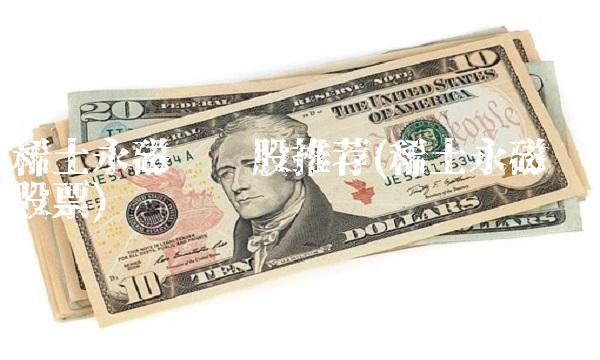 稀土永磁龙头股推荐(稀土永磁龙头股票)