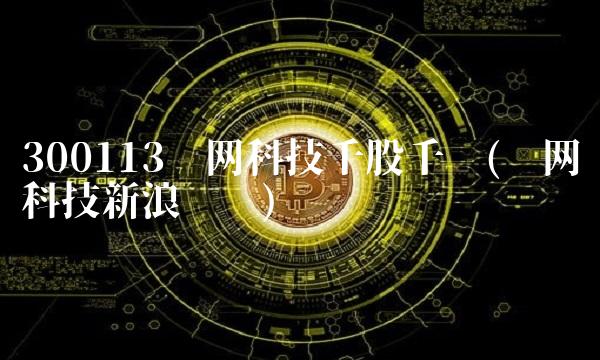 300113顺网科技千股千评(顺网科技新浪财经)