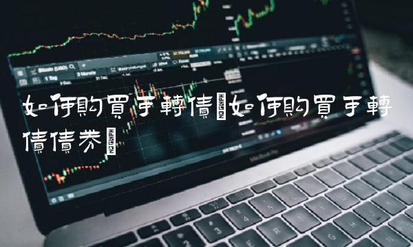 如何购买可转债(如何购买可转债债券)