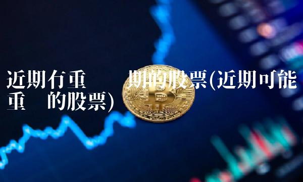 近期有重组预期的股票(近期可能重组的股票)