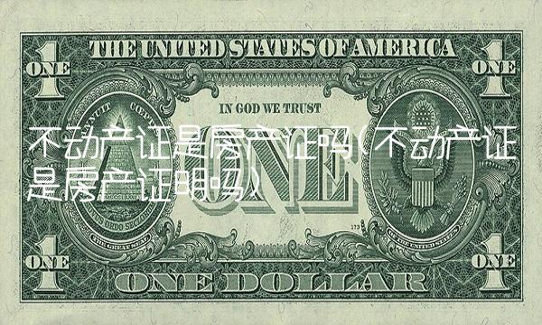 不动产证是房产证吗(不动产证是房产证明吗)