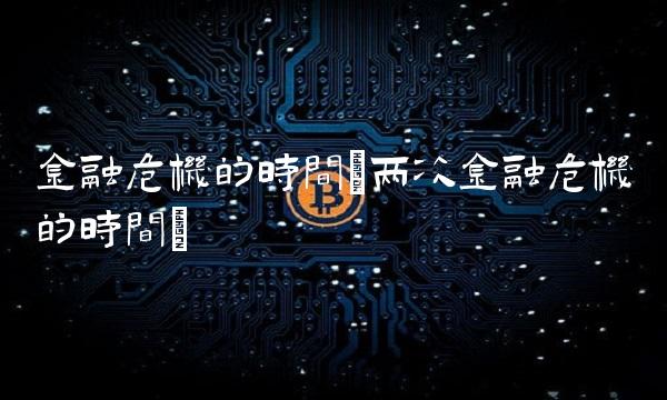 金融危机的时间(两次金融危机的时间)