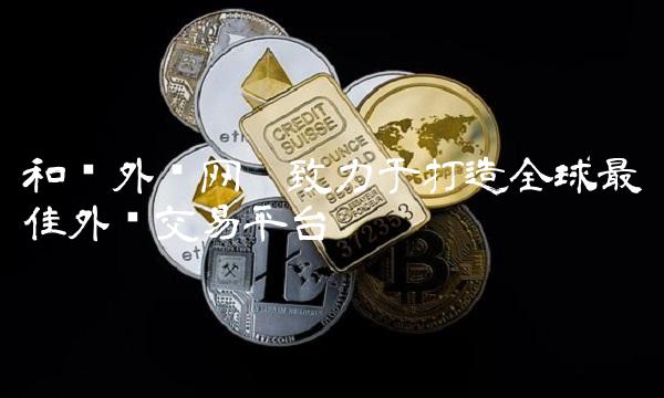和讯外汇网——致力于打造全球最佳外汇交易平台