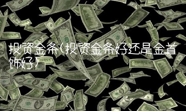 投资金条(投资金条好还是金首饰好)