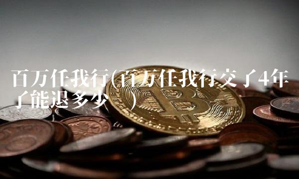 百万任我行(百万任我行交了4年了能退多少钱)