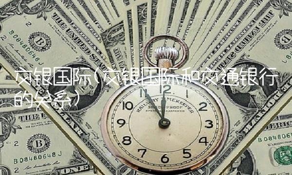 交银国际(交银国际和交通银行的关系)