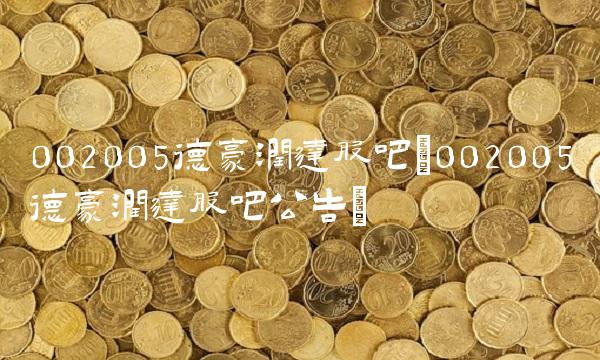 002005德豪润达股吧(002005德豪润达股吧公告)