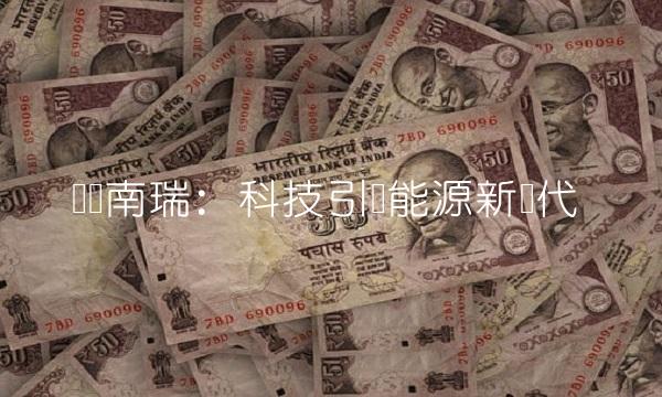 国电南瑞：科技引领能源新时代