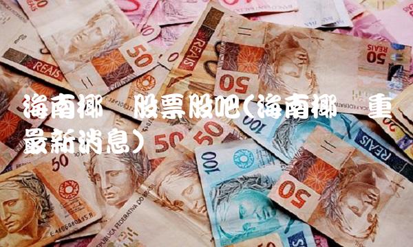 海南椰岛股票股吧(海南椰岛重组最新消息)