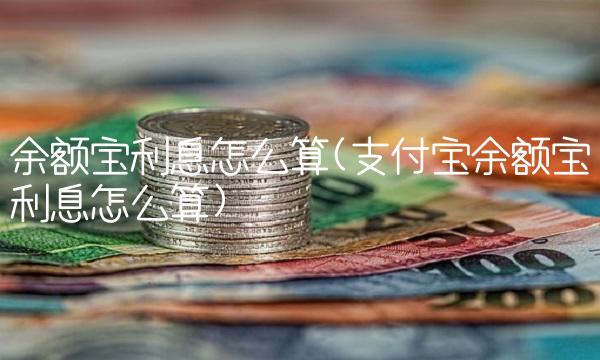 余额宝利息怎么算(支付宝余额宝利息怎么算)