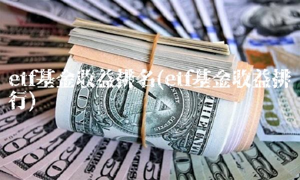 etf基金收益排名(etf基金收益排行)
