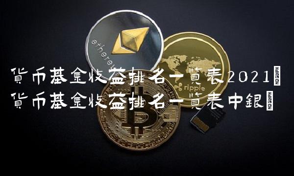 货币基金收益排名一览表2021(货币基金收益排名一览表中银)