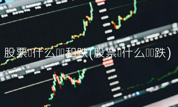 股票为什么会涨和跌(股票为什么会涨跌)