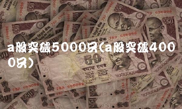 a股突破5000只(a股突破4000只)