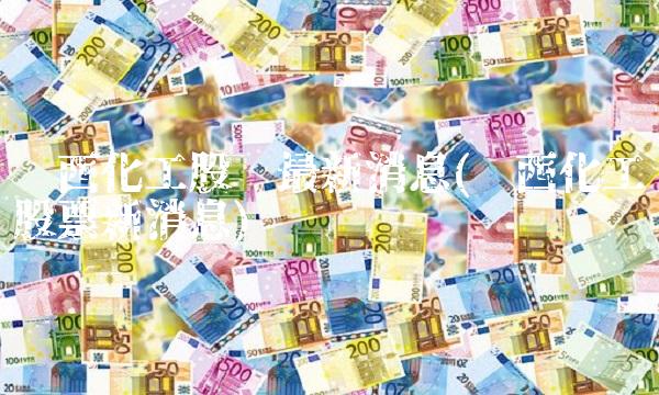 鲁西化工股吧最新消息(鲁西化工股票新消息)