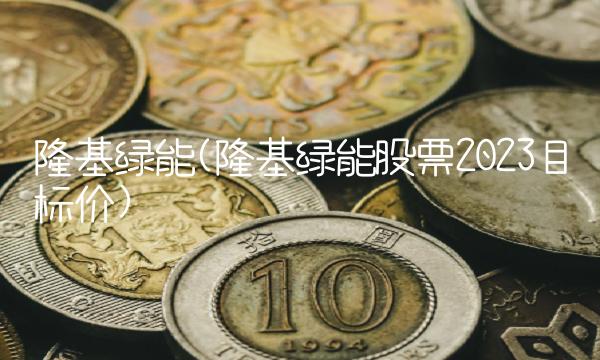 隆基绿能(隆基绿能股票2023目标价)