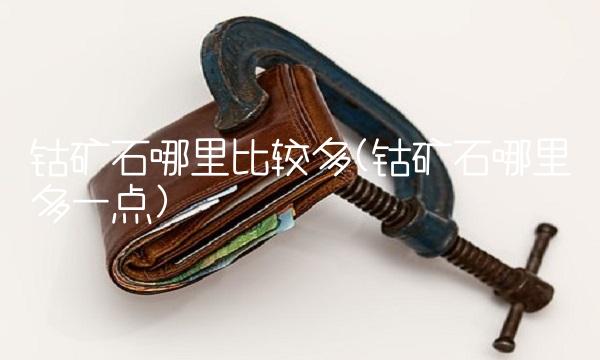 钴矿石哪里比较多(钴矿石哪里多一点)