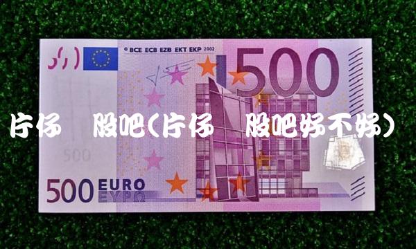 片仔癀股吧(片仔癀股吧好不好)