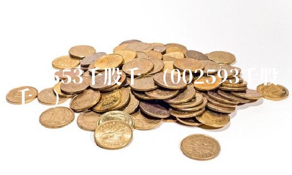 002553千股千评(002593千股千评)