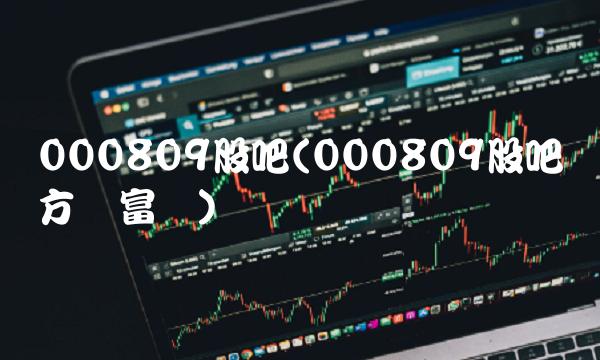 000809股吧(000809股吧东方财富网)