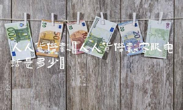 人人货借款(人人货借款客服电话是多少)