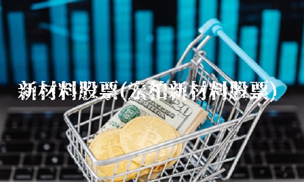 新材料股票(宏柏新材料股票)