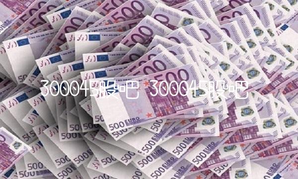 300045股吧 300045股吧