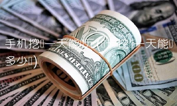 手机挖矿一天能赚元(显卡挖矿一天能赚多少钱)
